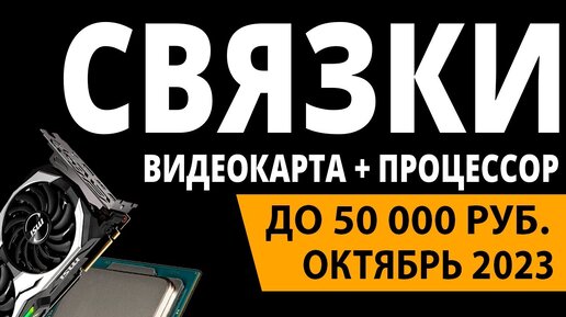 ТОП—3. Лучшие связки процессор + видеокарта до 50000 ₽. Октябрь 2023 года. Рейтинг!