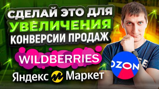 Как УВЕЛИЧИТЬ продажи. Секреты УВЕЛИЧЕНИЯ конверсии ПРОДАЖ на Озон, Вайлдберриз, Яндекс Маркет