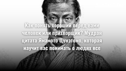 Как понять хороший перед вами человек или притворщик? Мудрая цитата Ямамото Цунэтомо, которая научит вас понимать о людях все