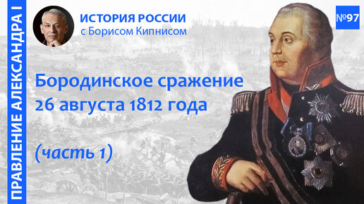 Бородинская битва 26 августа 1812 года: подготовка и ее ход / лектор - Борис Кипнис / №97