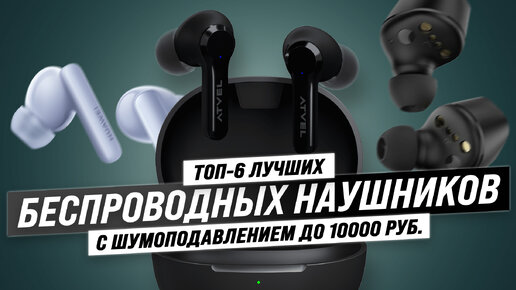 Рейтинг беспроводных наушников с шумоподавлением 2023 года ✔️ ТОП–6 лучших наушников с ANC до 10000 рублей