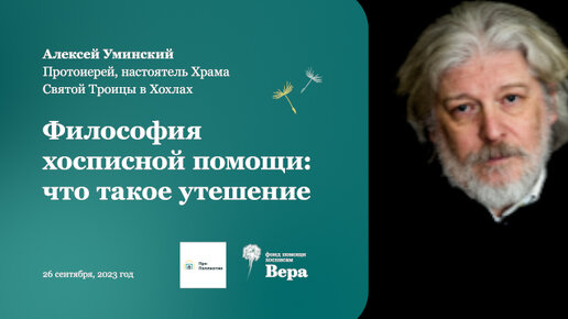 Неизлечимая болезнь и потеря близкого человека: возможно ли утешение? Лекция Алексея Уминского, протоиерея, настоятеля Храма Святой Троицы