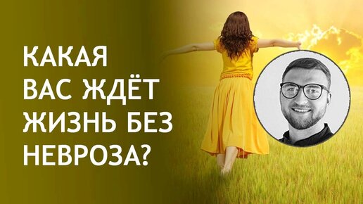 Какая вас ждет жизнь без невроза?