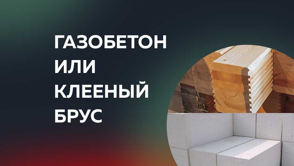 Из чего строить дом: брус или газобетон?