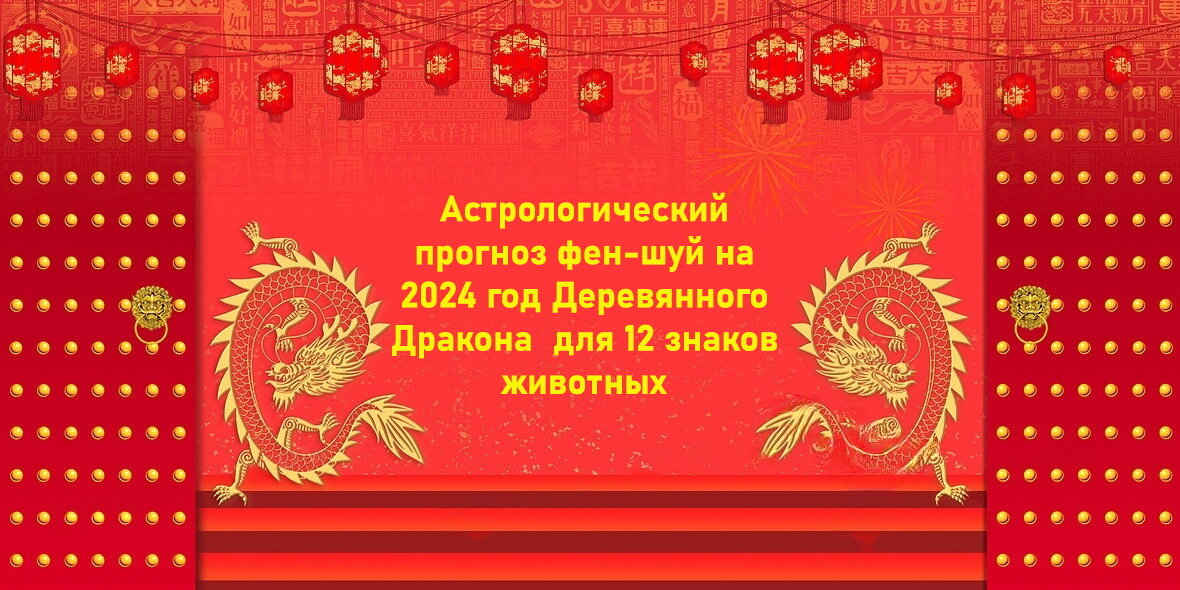 Астрологический прогноз фен-шуй на 2024 год Деревянного Дракона  для 12 знаков животных