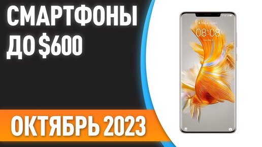 ТОП—7. Лучшие смартфоны до $600. Рейтинг на Октябрь 2023 года!