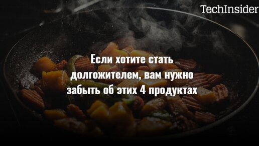 Если хотите стать долгожителем, вам нужно забыть об этих 4 продуктах