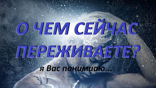 O чём сейчас переживаете? Я Вас понимаю. Таро. МАК