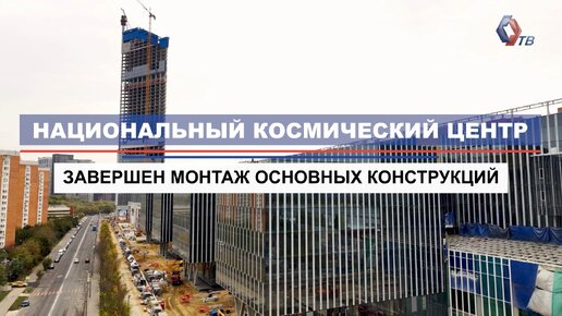 Завершен монтаж основных конструкций Национального космического центра