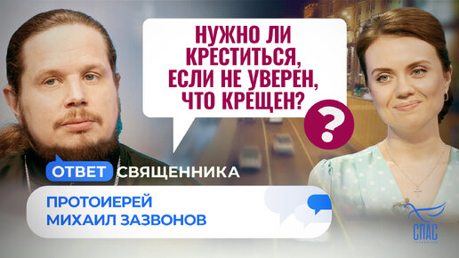 НУЖНО ЛИ КРЕСТИТЬСЯ, ЕСЛИ НЕ УВЕРЕН, ЧТО КРЕЩЕН? / ОТВЕТ СВЯЩЕННИКА