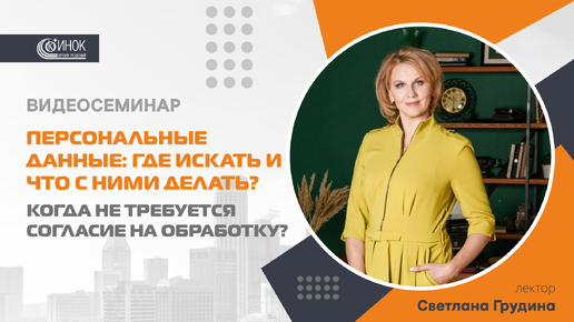 ПЕРСОНАЛЬНЫЕ ДАННЫЕ: ГДЕ ИСКАТЬ И ЧТО С НИМИ ДЕЛАТЬ? КОГДА НЕ ТРЕБУЕТСЯ СОГЛАСИЕ НА ОБРАБОТКУ