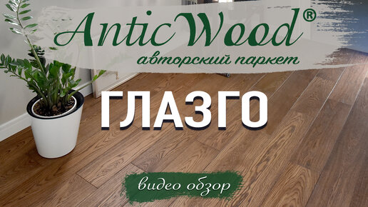 Инженерная доска Глазго AnticWood в интерьере. Видео обзор