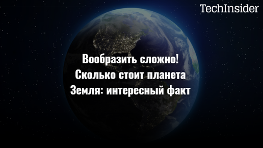 Вообразить сложно! Сколько стоит планета Земля: интересный факт