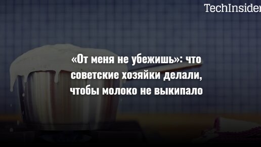 «От меня не убежишь»: что советские хозяйки делали, чтобы молоко не выкипало