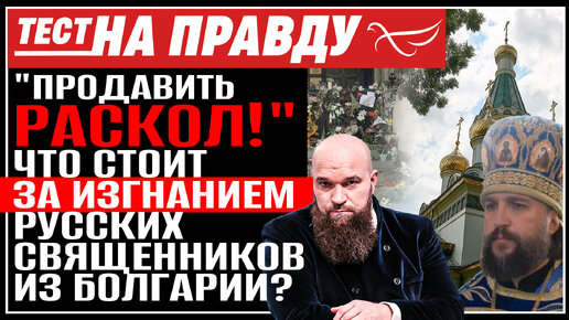 «ПРОДАВИТЬ РАСКОЛ!» ЧТО СТОИТ ЗА ИЗГНАНИЕМ РУССКИХ СВЯЩЕННИКОВ ИЗ БОЛГАРИИ? ТЕСТ НА ПРАВДУ