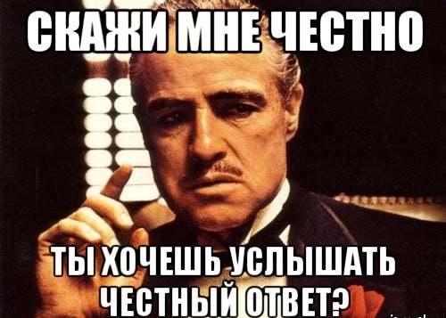 Спрашивай расскажу. Скажи мне честно. Чего ты хочешь. Я честный Мем. Честно честно