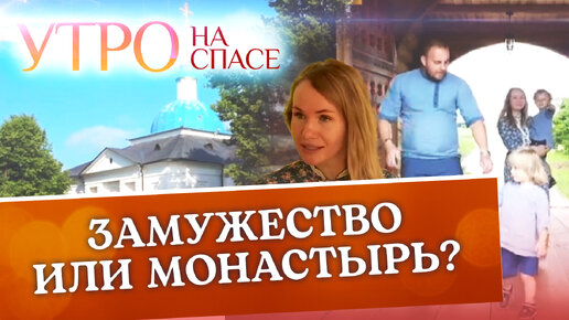 ЗАМУЖЕСТВО ИЛИ МОНАСТЫРЬ?