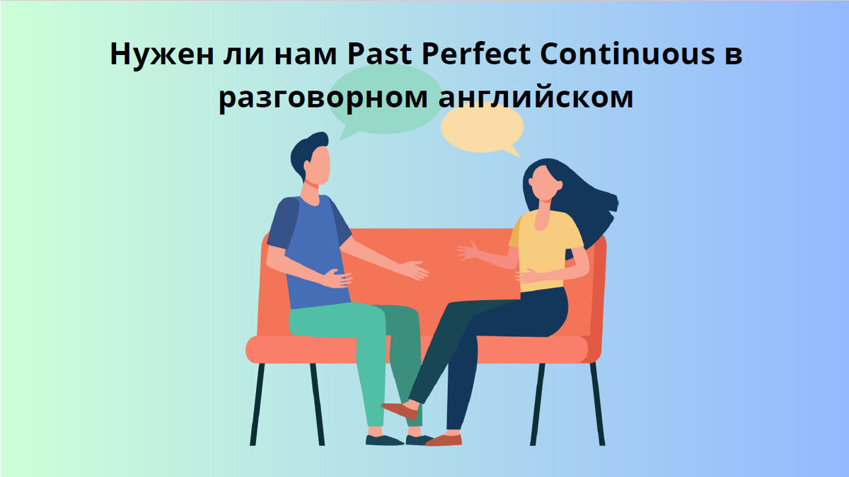 Разговорный английский. Нужен ли в нём Past Perfect Continuous? | Мой  любимый английский | Дзен