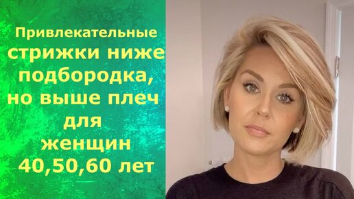 Привлекательные СТРИЖКИ ниже ПОДБОРОДКА,но выше ПЛЕЧ для ЖЕНЩИН 40,50,60 лет