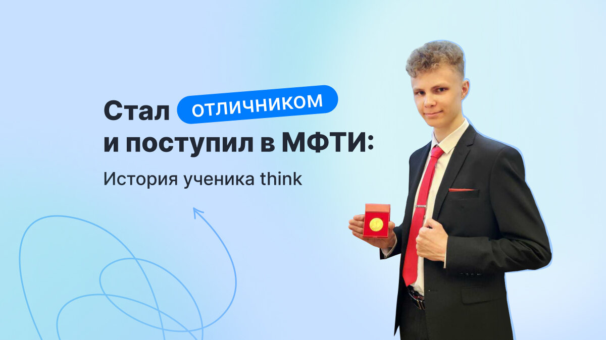 Статья «Стал отличником и поступил в МФТИ: история ученика think»