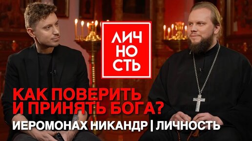 Иеромонах Никандр — Как поверить и принять Бога? | Личность