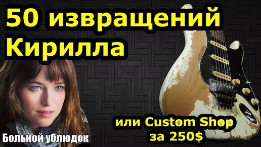 50 извращений Кирилла (или Custom Shop за 250$)