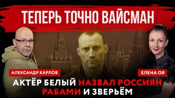 Теперь точно Вайсман. Актёр Белый назвал россиян рабами и зверьём | Елена Оя и Александр Карлов