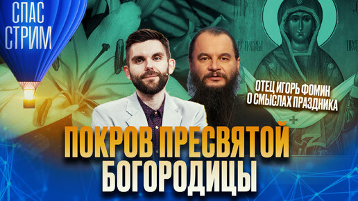 ПОКРОВ ПРЕСВЯТОЙ БОГОРОДИЦЫ. ОТЕЦ ИГОРЬ ФОМИН О СМЫСЛАХ ПРАЗДНИКА