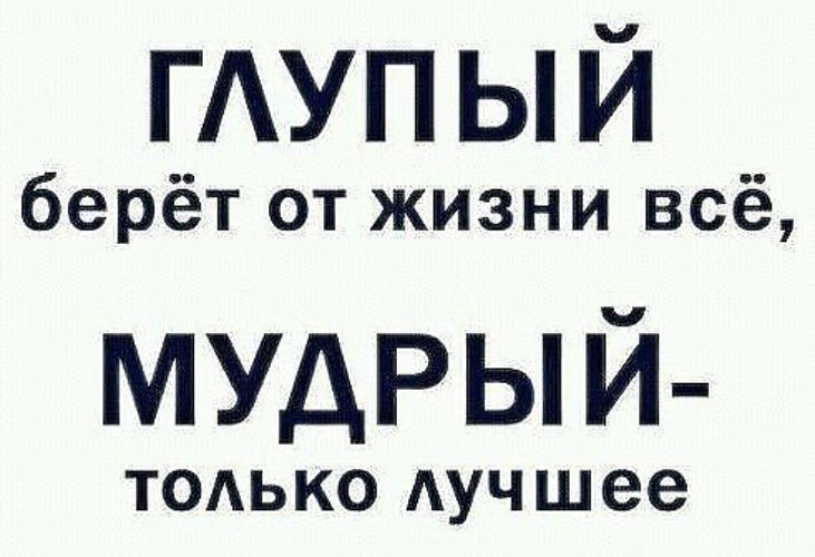 Бери от жизни все. Брать от жизни все не гигиенично. Глупые берут от жизни все Мудрые только лучшее. Мудрый и глупый. Глупый берет от жизни все Мудрый только лучшее
