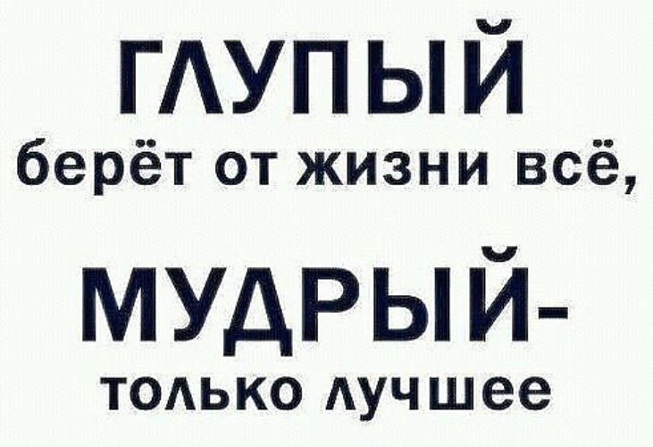 Брать от жизни все не гигиенично. Глупые берут от жизни все Мудрые только лучшее. Мудрый и глупый. Глупый берет от жизни все Мудрый только лучшее.