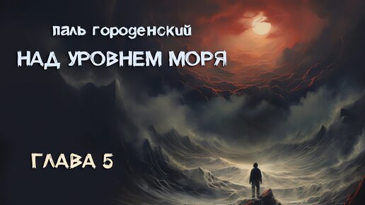 НАД УРОВНЕМ МОРЯ. Глава 5. От хорошего к плохому и обратно #роман-катастрофа #приключение #выживание