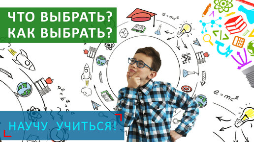 ЧТО выбрать? КАК выбрать? - Научу Учиться - Выпуск 88