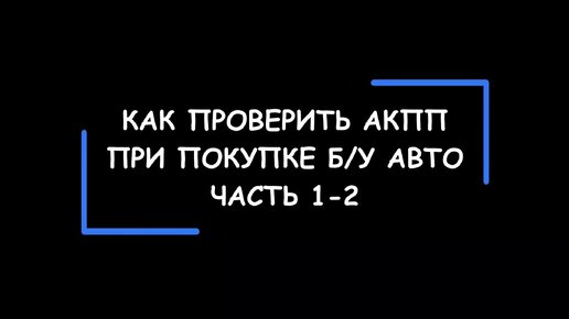 Как правильно проверить состояние АКПП при покупке подержанного автомобиля. Часть 1-2.