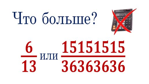 Что больше ➜ 6/13 или 15151515/36363636 ➜ Сравните числа без калькулятора ➜ ДВИ МГУ