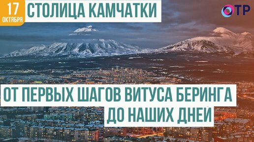 Петропавловск-Камчатский: От первых шагов Витуса Беринга до наших дней