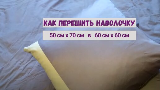 Как перешить наволочку 50 х 70 см в 60 х 60 см