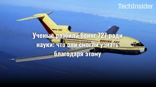 Ученые разбили боинг 727 ради науки: что они смогли узнать благодаря этому