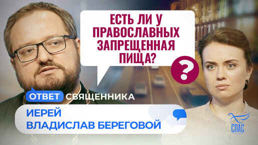 ЕСТЬ ЛИ У ПРАВОСЛАВНЫХ ЗАПРЕЩЕННАЯ ПИЩА? / ОТВЕТ СВЯЩЕННИКА