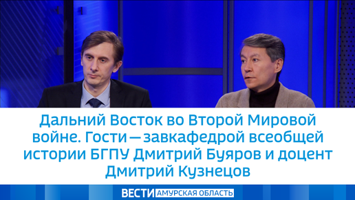 Дальний Восток во Второй Мировой войне. Гости - завкафедрой всеобщей истории БГПУ Дмитрий Буяров и доцент Дмитрий Кузнецов