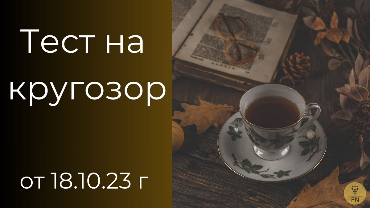 Тест на кругозор от 18.10.2023 г. | Правильные ответы видны сразу | Тесты  от FN | Проверь себя | Дзен