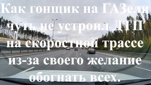 Как гонщик на ГАЗели чуть не устроил ДТП на скоростной трассе из-за своего желание обогнать всех.