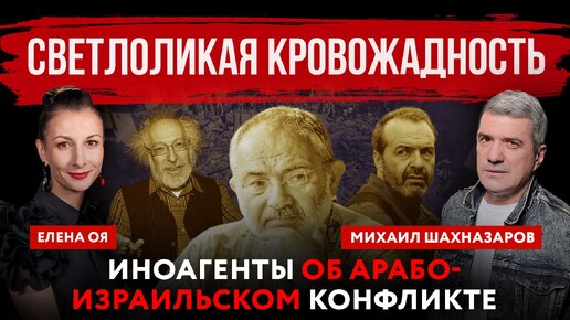 Светлоликая кровожадность. Иноагенты об арабо-израильском конфликте | Михаил Шахназаров и Елена Оя