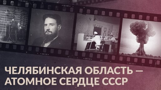 Челябинская область — атомное сердце СССР