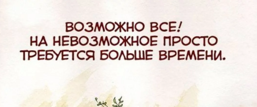 Требуется больше времени. Возможно все. Все невозможное возможно. На невозможное просто требуется больше времени. Нет ничего невозможного для невозможного требуется больше времени.