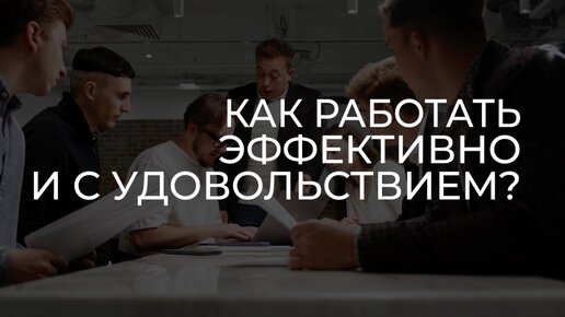 Как работать эффективно и с удовольствием?