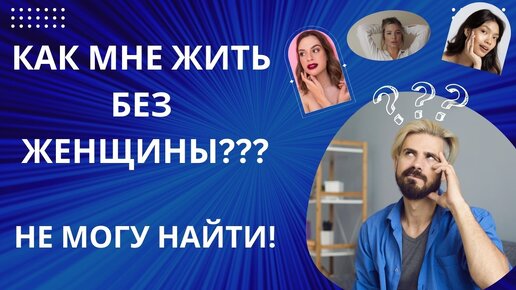 КАК МНЕ ЖИТЬ БЕЗ ЖЕНЩИНЫ? НЕ МОГУ (ТЯЖЕЛО) НАЙТИ | МУЖСКОЙ МИР |Дзен