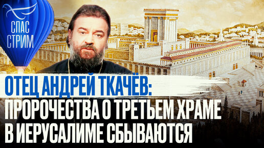 ОТЕЦ АНДРЕЙ ТКАЧЁВ: ПРОРОЧЕСТВА О ТРЕТЬЕМ ХРАМЕ В ИЕРУСАЛИМЕ СБЫВАЮТСЯ