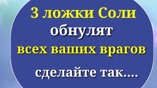 3 ложки соли обнулят всех врагов и недоброжелателей