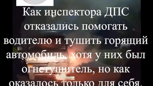 Как инспектора ДПС отказались помогать водителю и тушить горящий автомобиль, хотя у них был огнетушитель, но как оказалось только для себя.