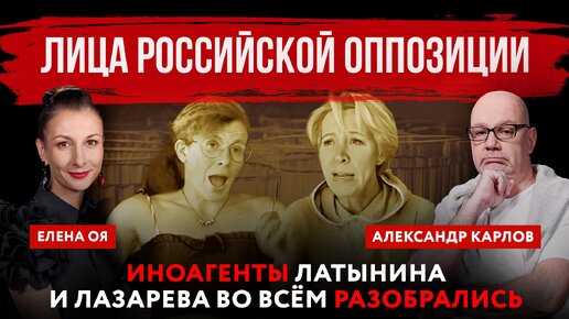 Лица российской оппозиции. Иноагенты Латынина и Лазарева во всём разобрались | Елена Оя и Александр Карлов